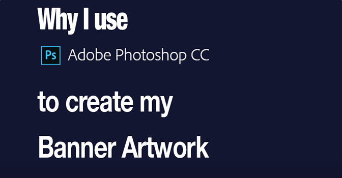 Why I use Adobe Photoshop to Create my Banner Artwork